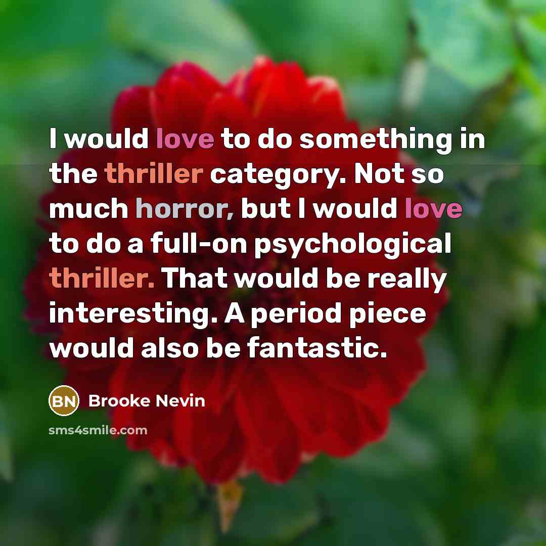“I would love to do something in the thriller category. Not so much horror, but I would love to do a full-on psychological thriller. That would be really interesting. A period piece would also be fantastic.” quote by Brooke Nevin