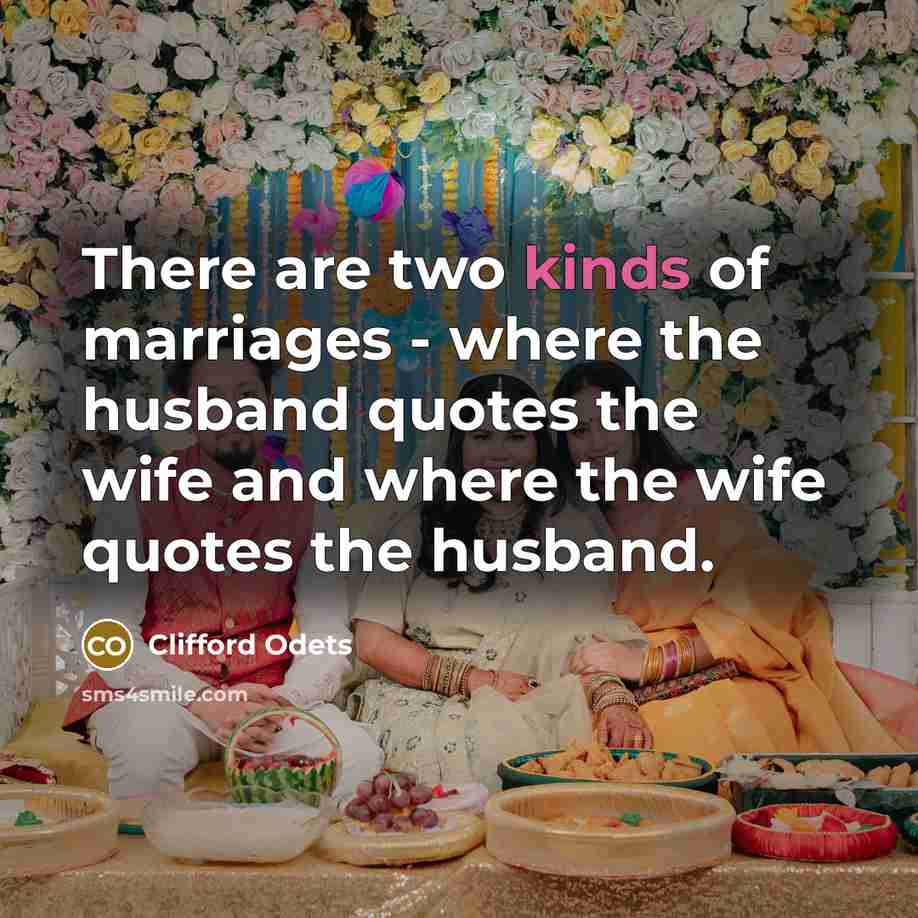 “There are two kinds of marriages - where the husband quotes the wife and where the wife quotes the husband.” quote by Clifford Odets