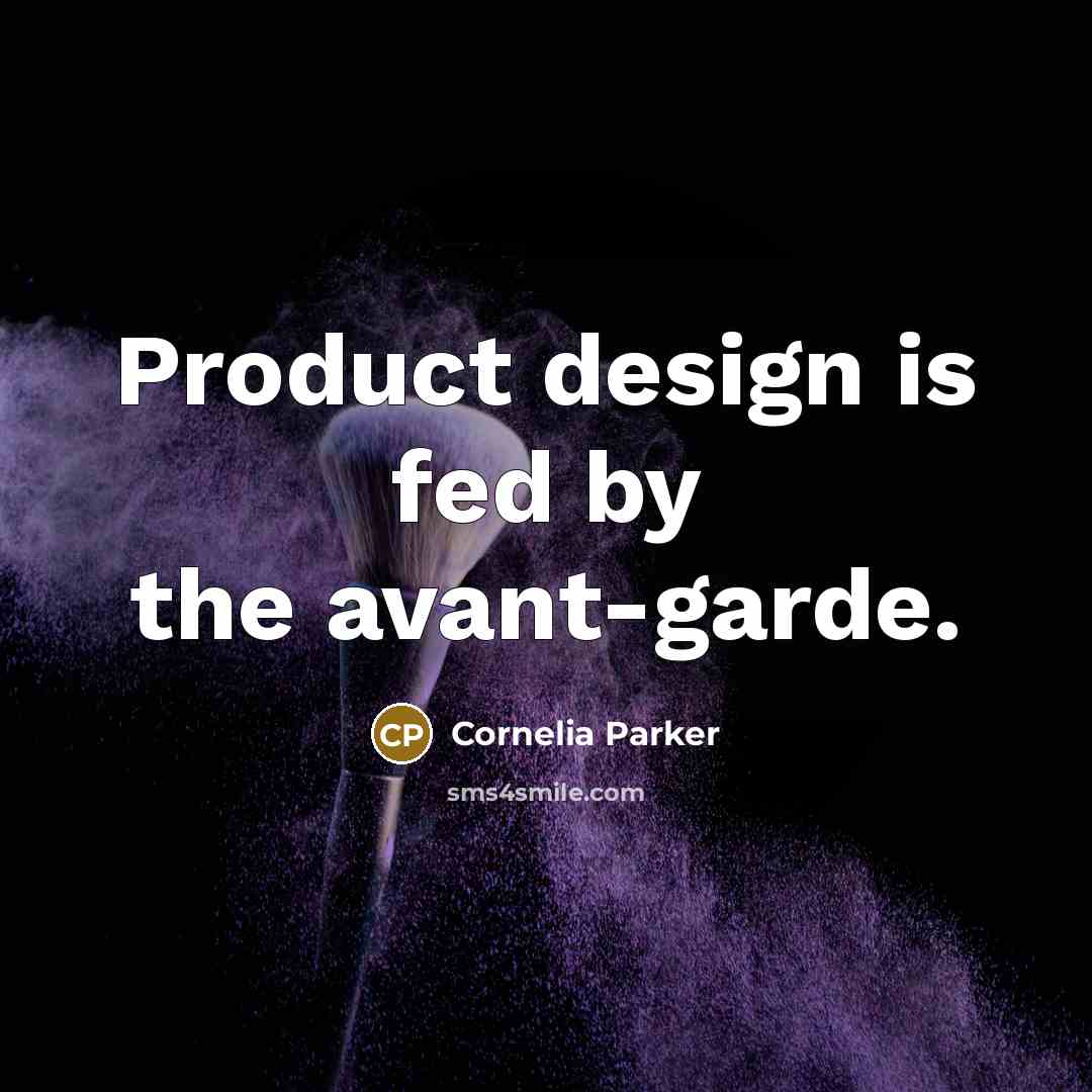 “Product design is fed by the avant-garde.” quote by Cornelia Parker