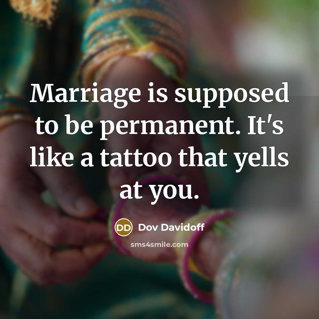 “Marriage is supposed to be permanent. It's like a tattoo that yells at you.” quote by Dov Davidoff