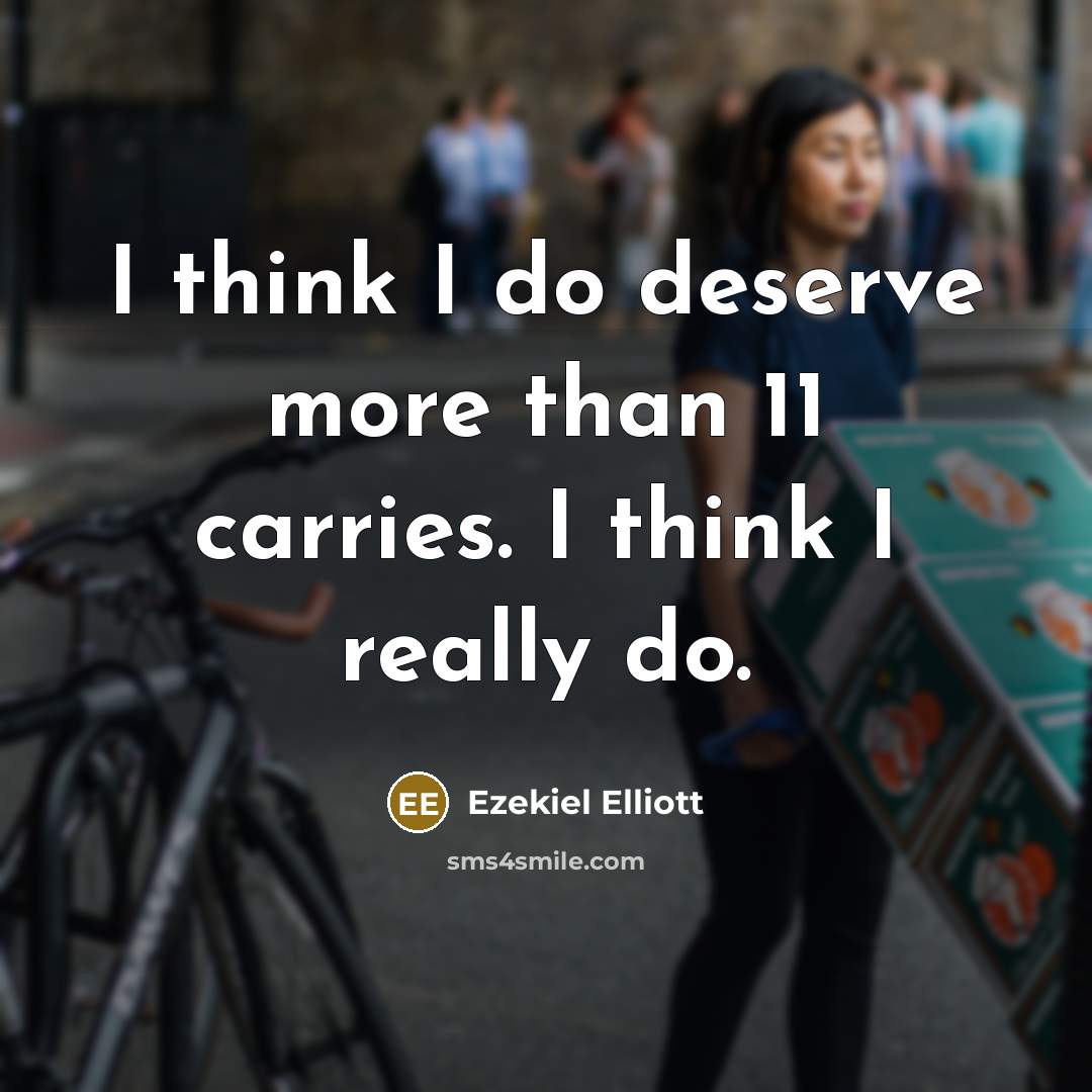 “I think I do deserve more than 11 carries. I think I really do.” quote by Ezekiel Elliott