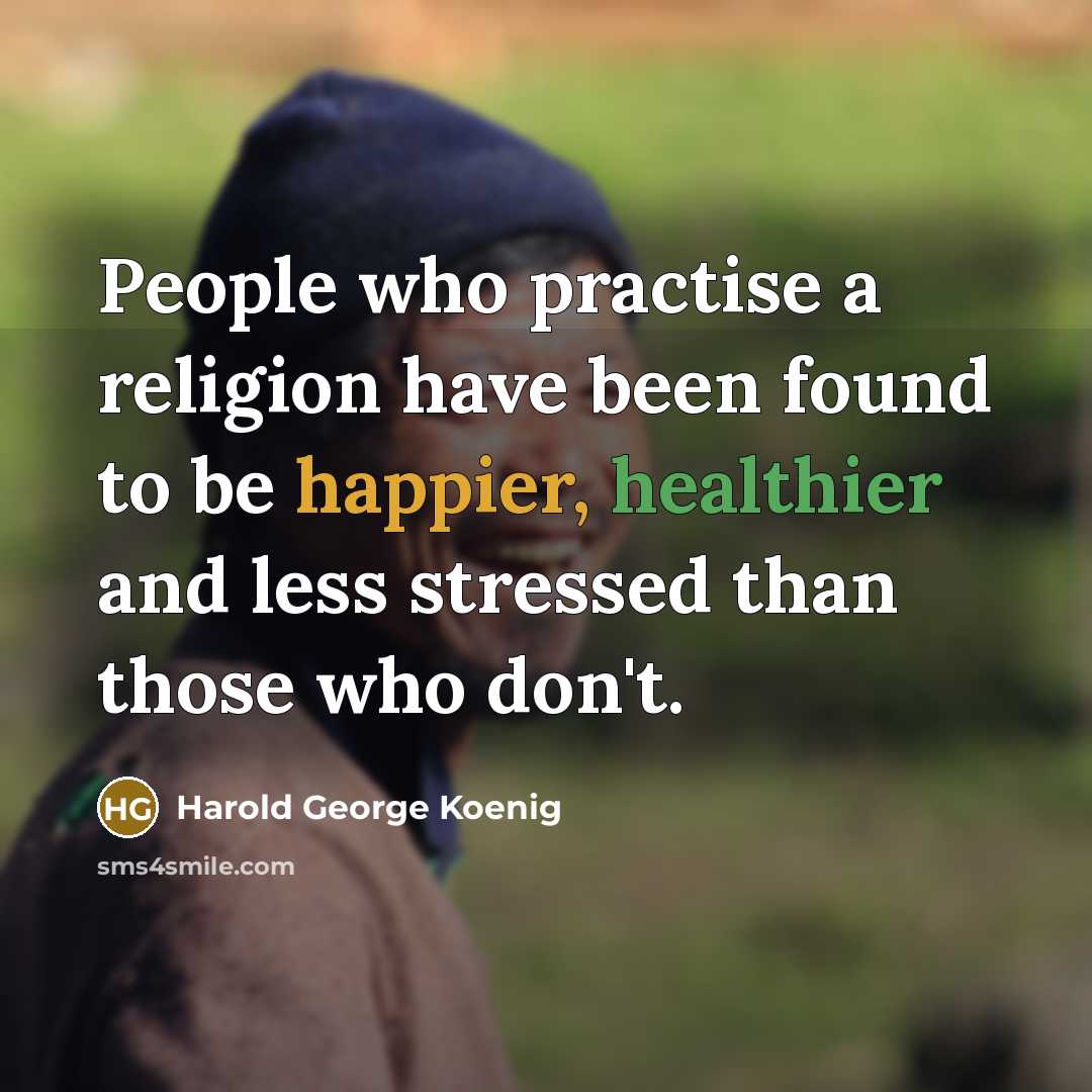 “People who practise a religion have been found to be happier, healthier and less stressed than those who don't.” quote by Harold George Koenig