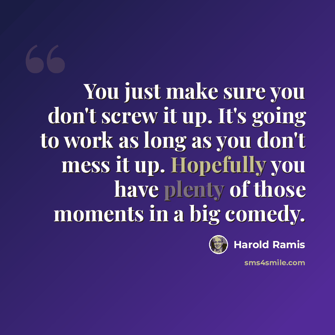 “You just make sure you don't screw it up. It's going to work as long as you don't mess it up. Hopefully you have plenty of those moments in a big comedy.” quote by Harold Ramis