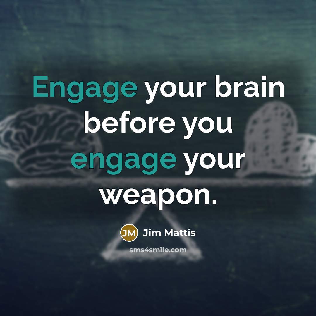 “Engage your brain before you engage your weapon.” quote by Jim Mattis