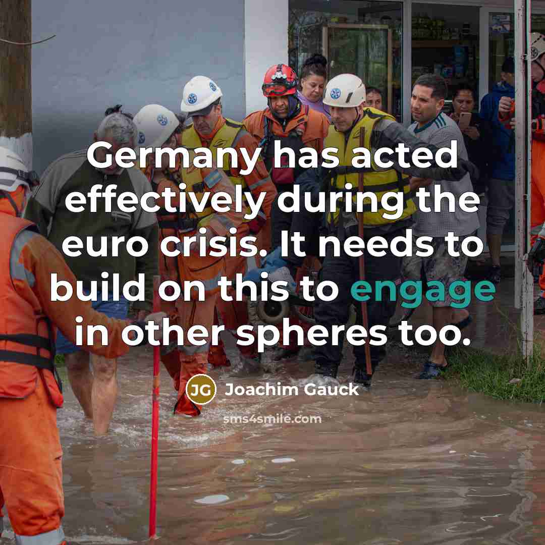 “Germany has acted effectively during the euro crisis. It needs to build on this to engage in other spheres too.” quote by Joachim Gauck