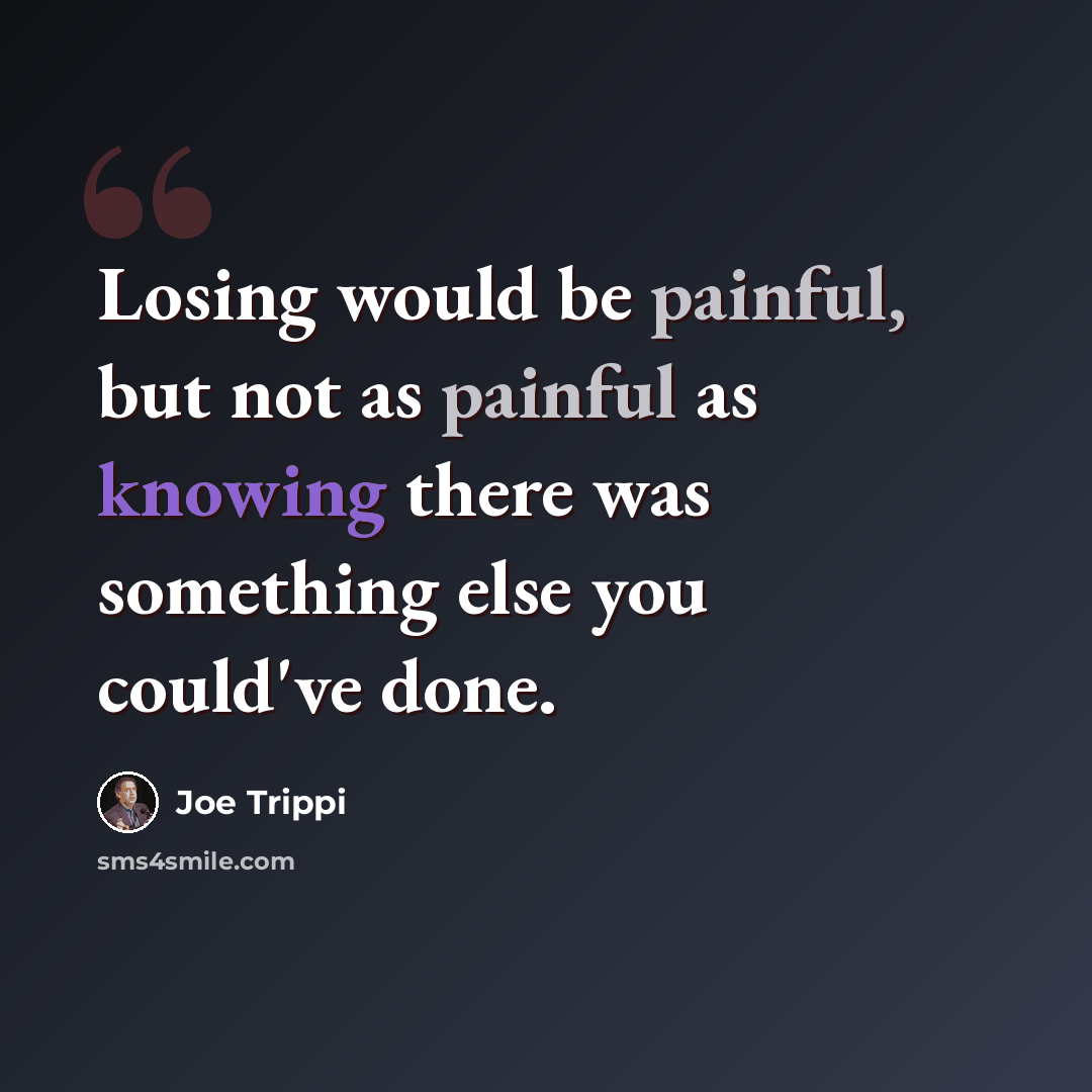 “Losing would be painful, but not as painful as knowing there was something else you could've done.” quote by Joe Trippi