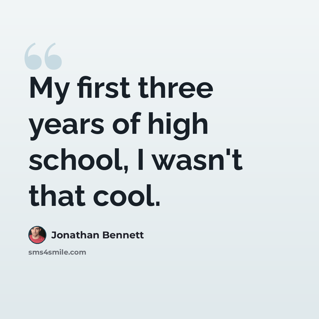 “My first three years of high school, I wasn't that cool.” quote by Jonathan Bennett