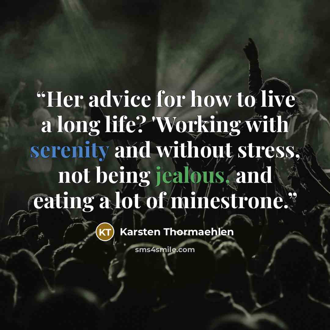 “Her advice for how to live a long life? 'Working with serenity and without stress, not being jealous, and eating a lot of minestrone.” quote by Karsten Thormaehlen