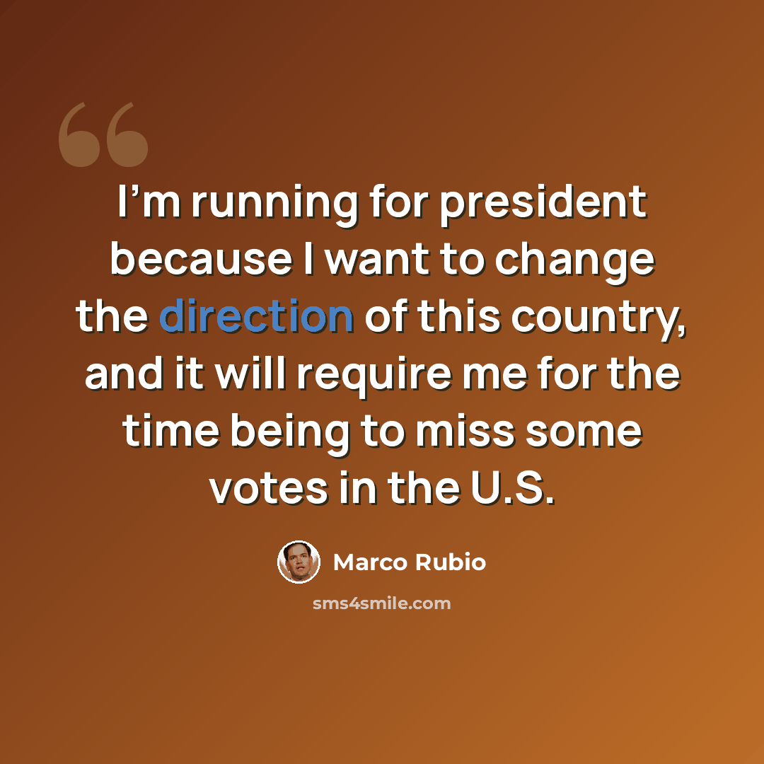 “I'm running for president because I want to change the direction of this country, and it will require me for the time being to miss some votes in the U.S.” quote by Marco Rubio