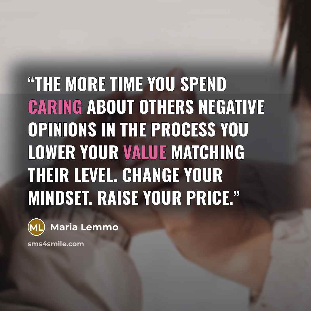 “The more time you spend caring about others negative opinions in the process you lower your value matching their level. Change your mindset. Raise your price.” quote by Maria Lemmo