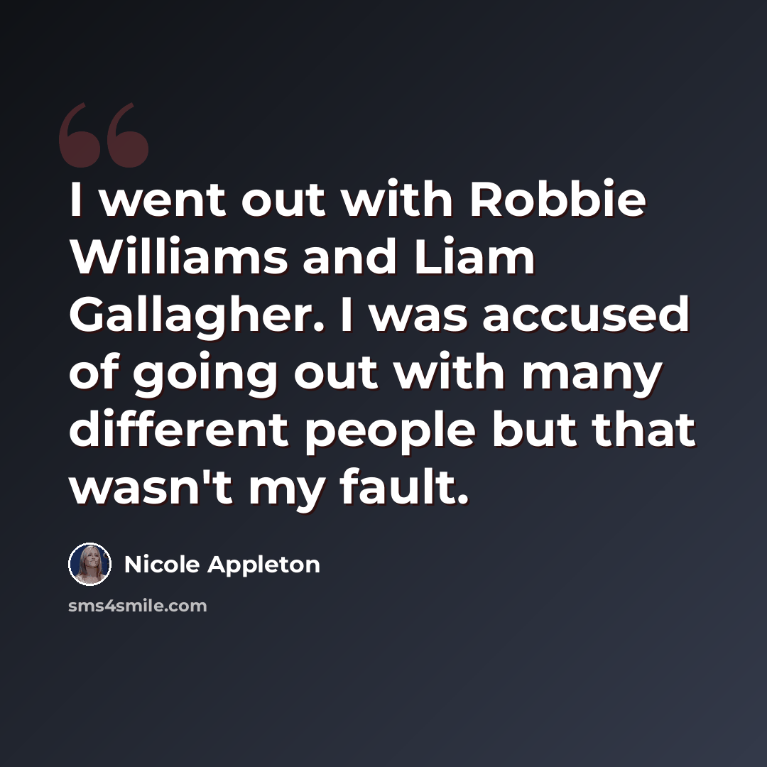 “I went out with Robbie Williams and Liam Gallagher. I was accused of going out with many different people but that wasn't my fault.” quote by Nicole Appleton