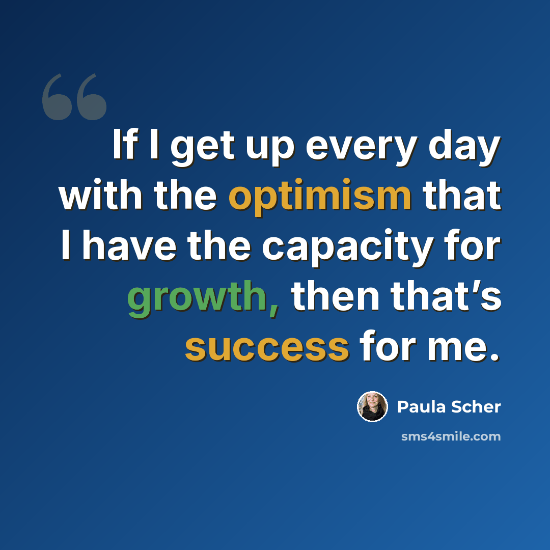 “If I get up every day with the optimism that I have the capacity for growth, then that’s success for me.” quote by Paula Scher
