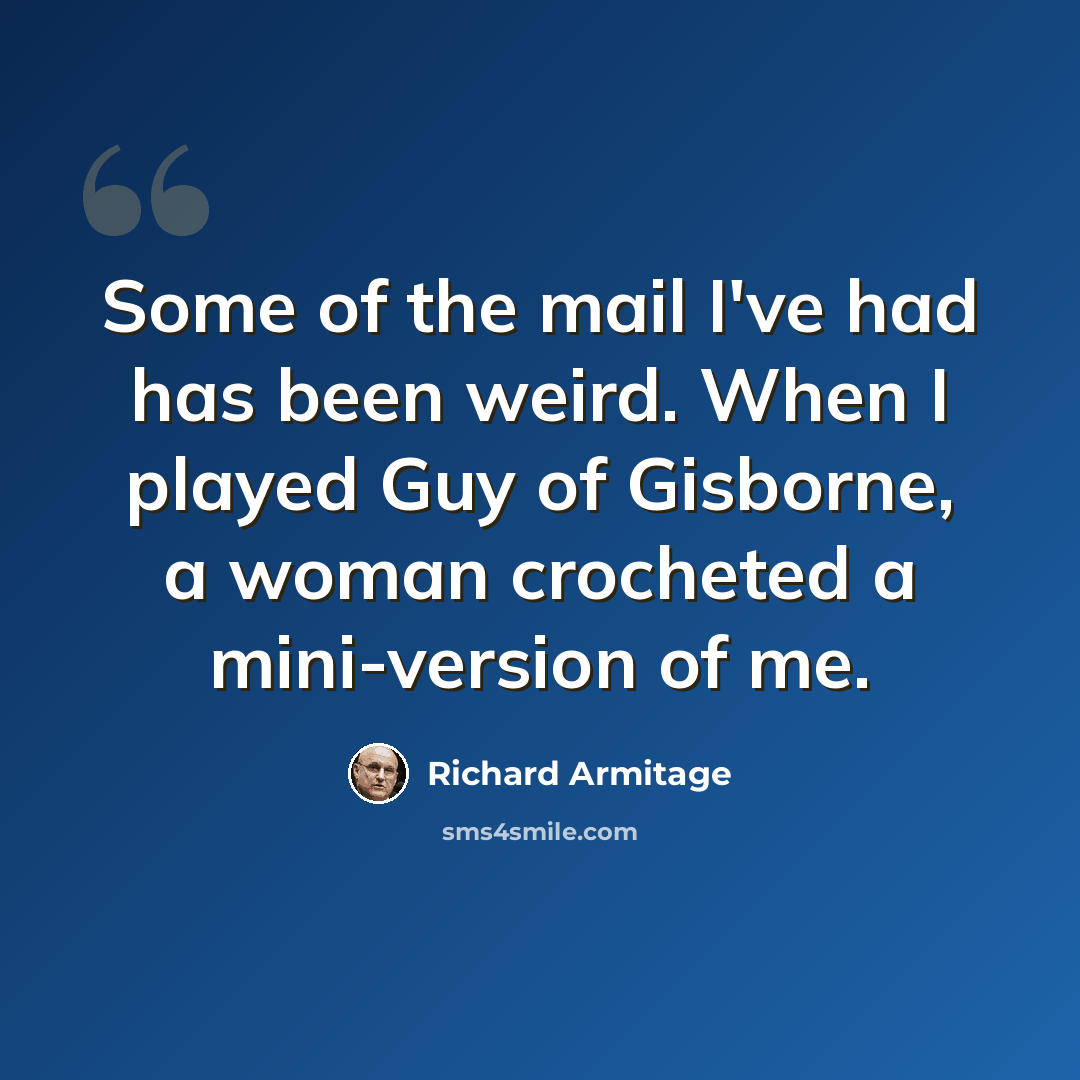 “Some of the mail I've had has been weird. When I played Guy of Gisborne, a woman crocheted a mini-version of me.” quote by Richard Armitage
