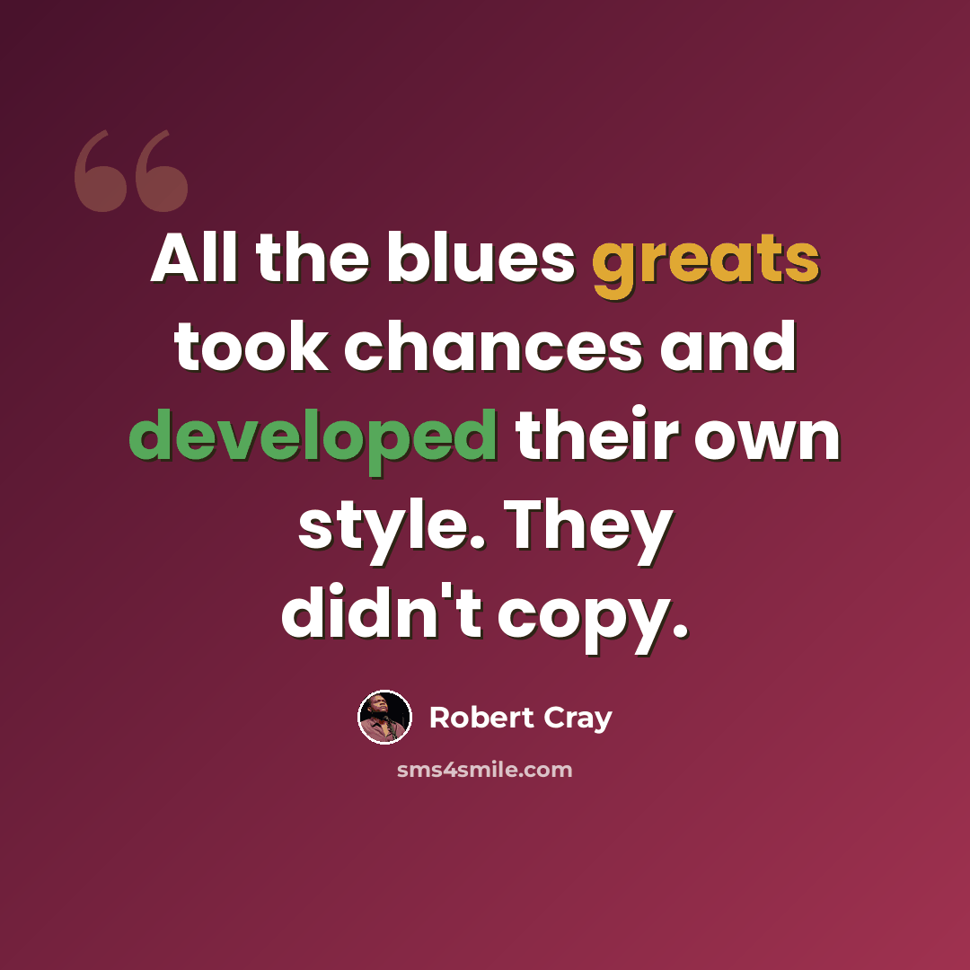“All the blues greats took chances and developed their own style. They didn't copy.” quote by Robert Cray
