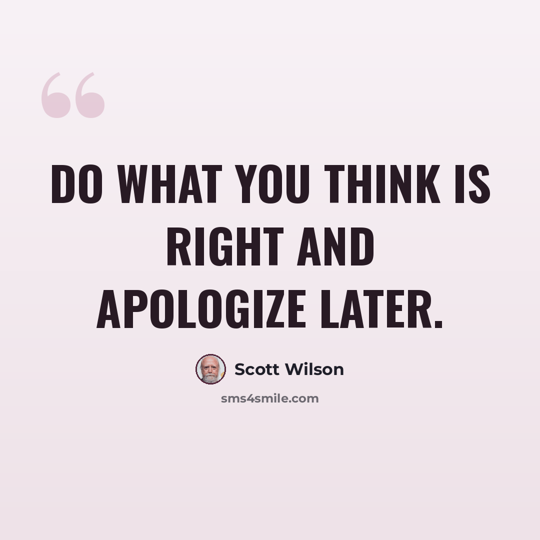 “Do what you think is right and apologize later.” quote by Scott Wilson