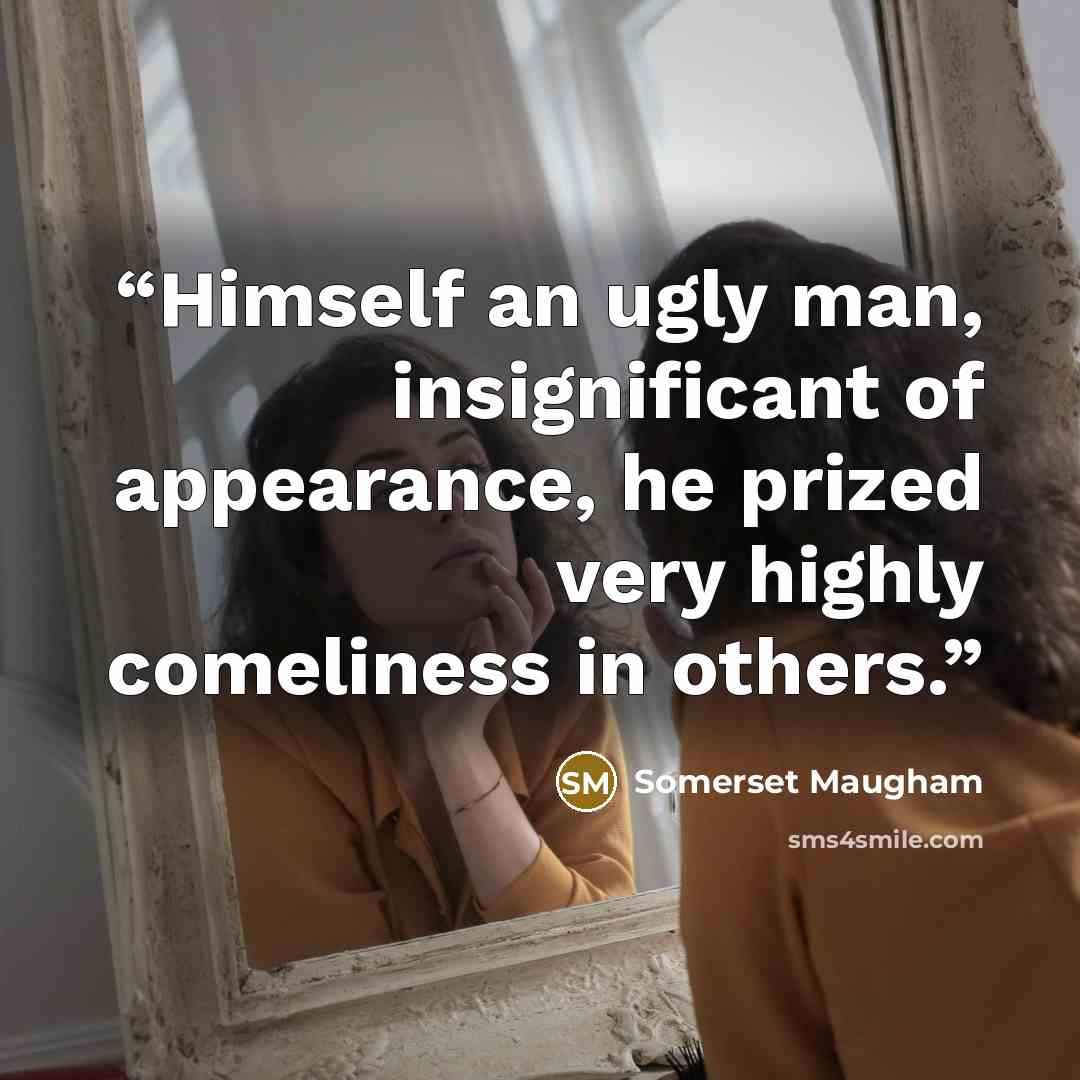 “Himself an ugly man, insignificant of appearance, he prized very highly comeliness in others.” quote by Somerset Maugham