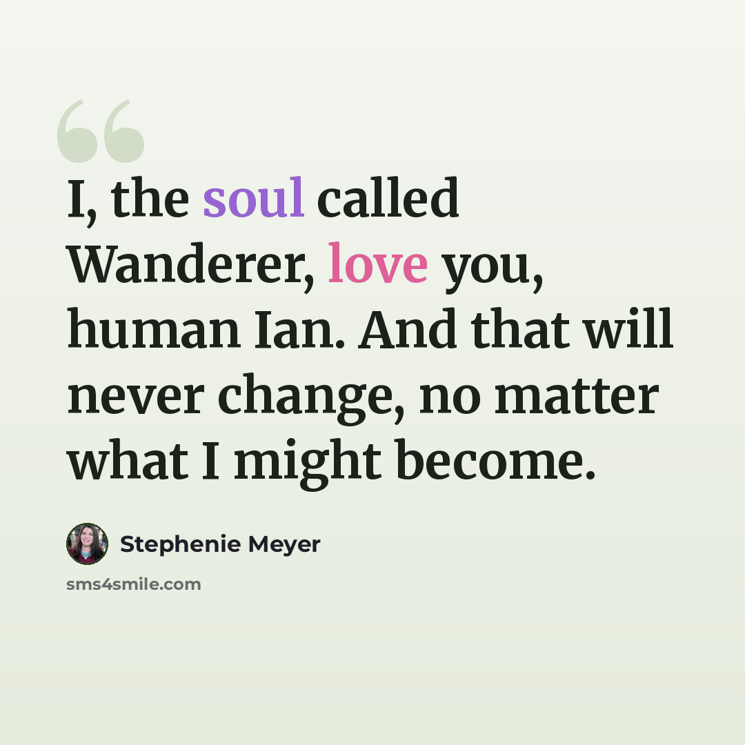 “I, the soul called Wanderer, love you, human Ian. And that will never change, no matter what I might become.” quote by Stephenie Meyer