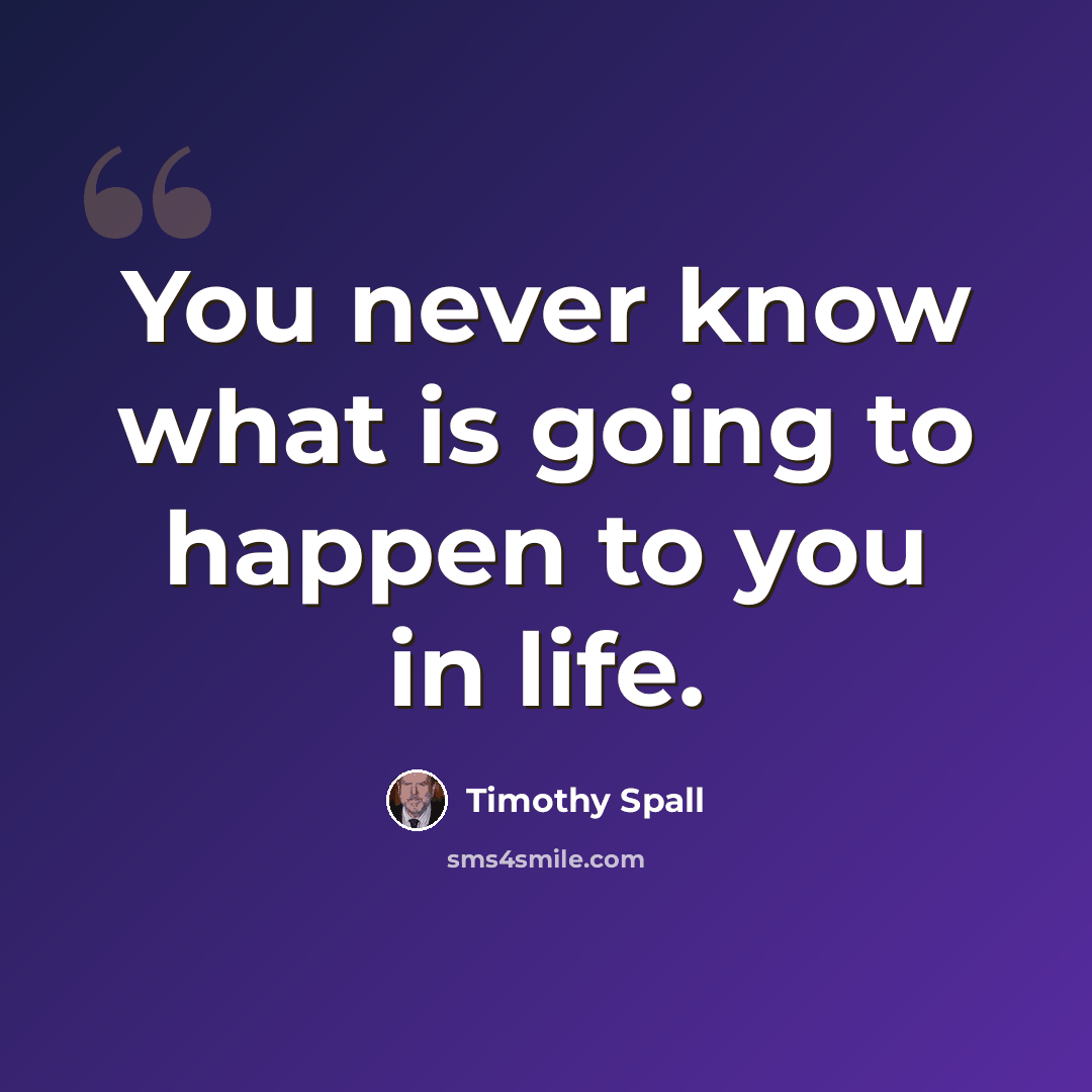 “You never know what is going to happen to you in life.” quote by Timothy Spall