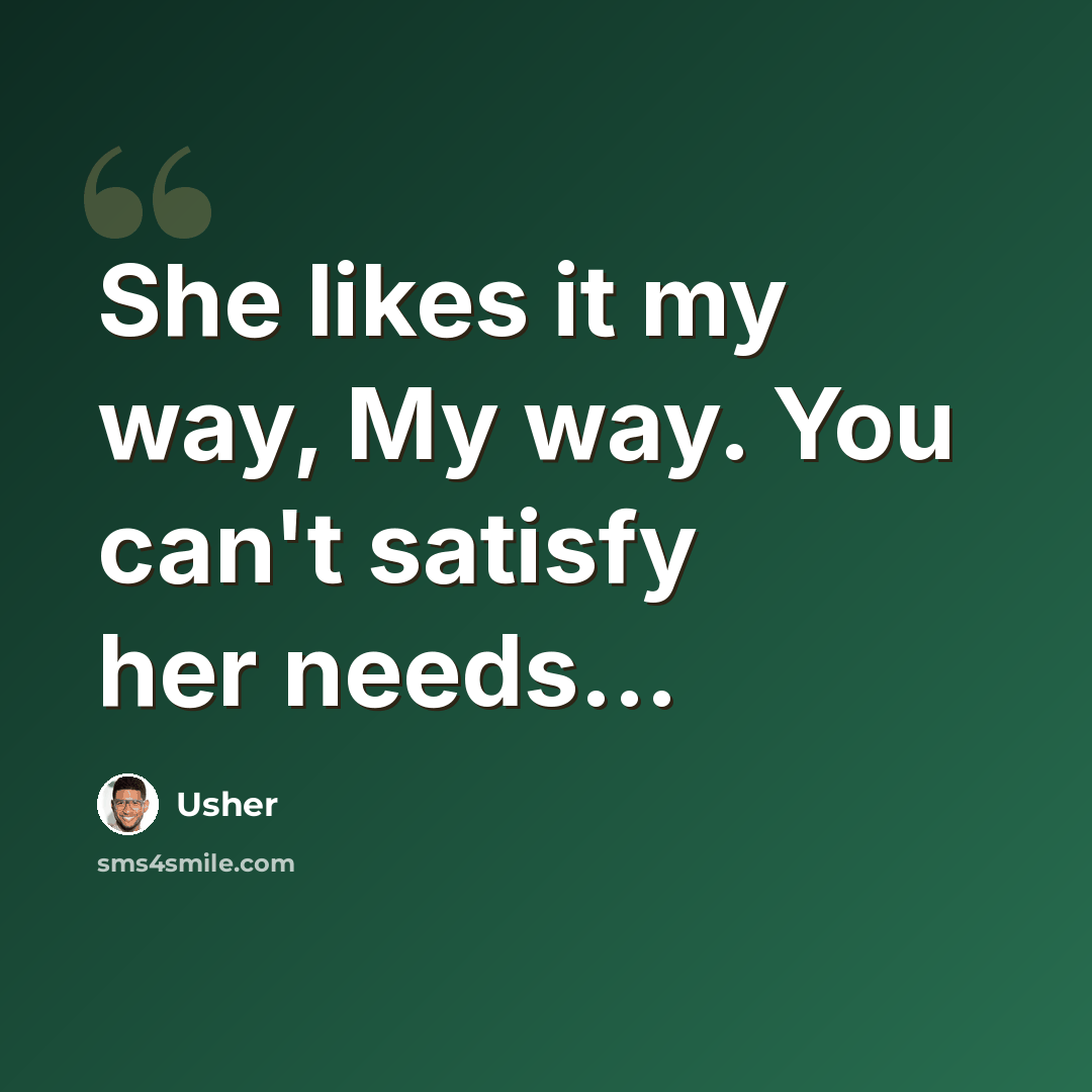 “She likes it my way, My way. You can't satisfy her needs...” quote by Usher