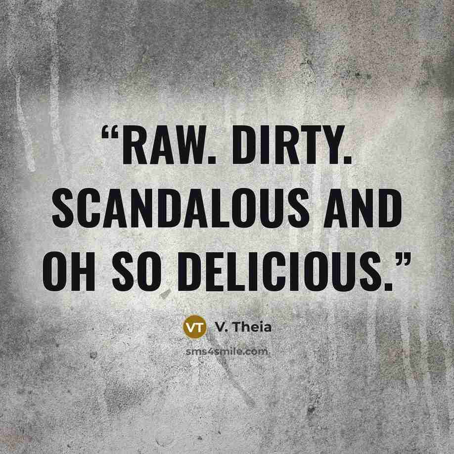 “Raw. Dirty. Scandalous and oh so delicious.” quote by V. Theia
