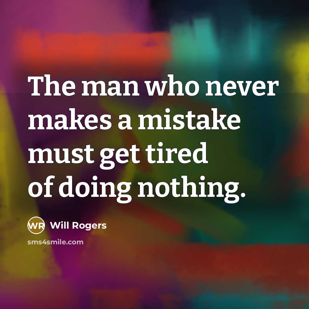 “The man who never makes a mistake must get tired of doing nothing.” quote by Will Rogers