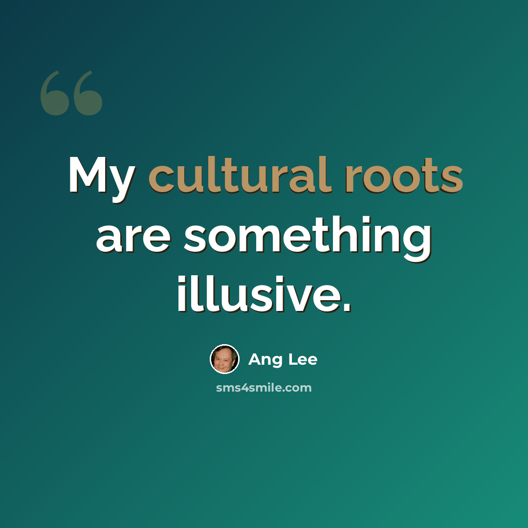 “My cultural roots are something illusive.” quote by Ang Lee
