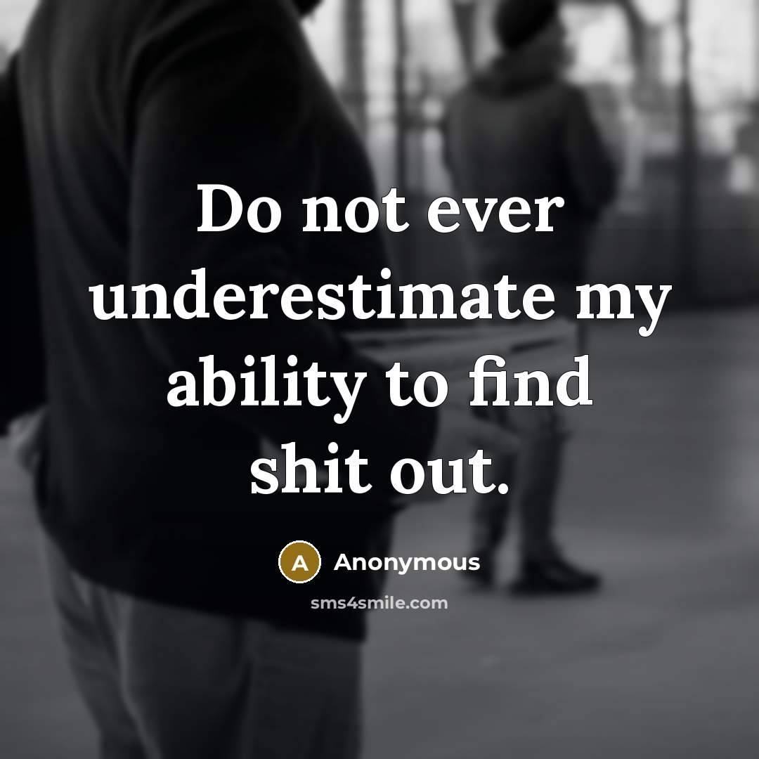“Do not ever underestimate my ability to find shit out.” quote by Anonymous