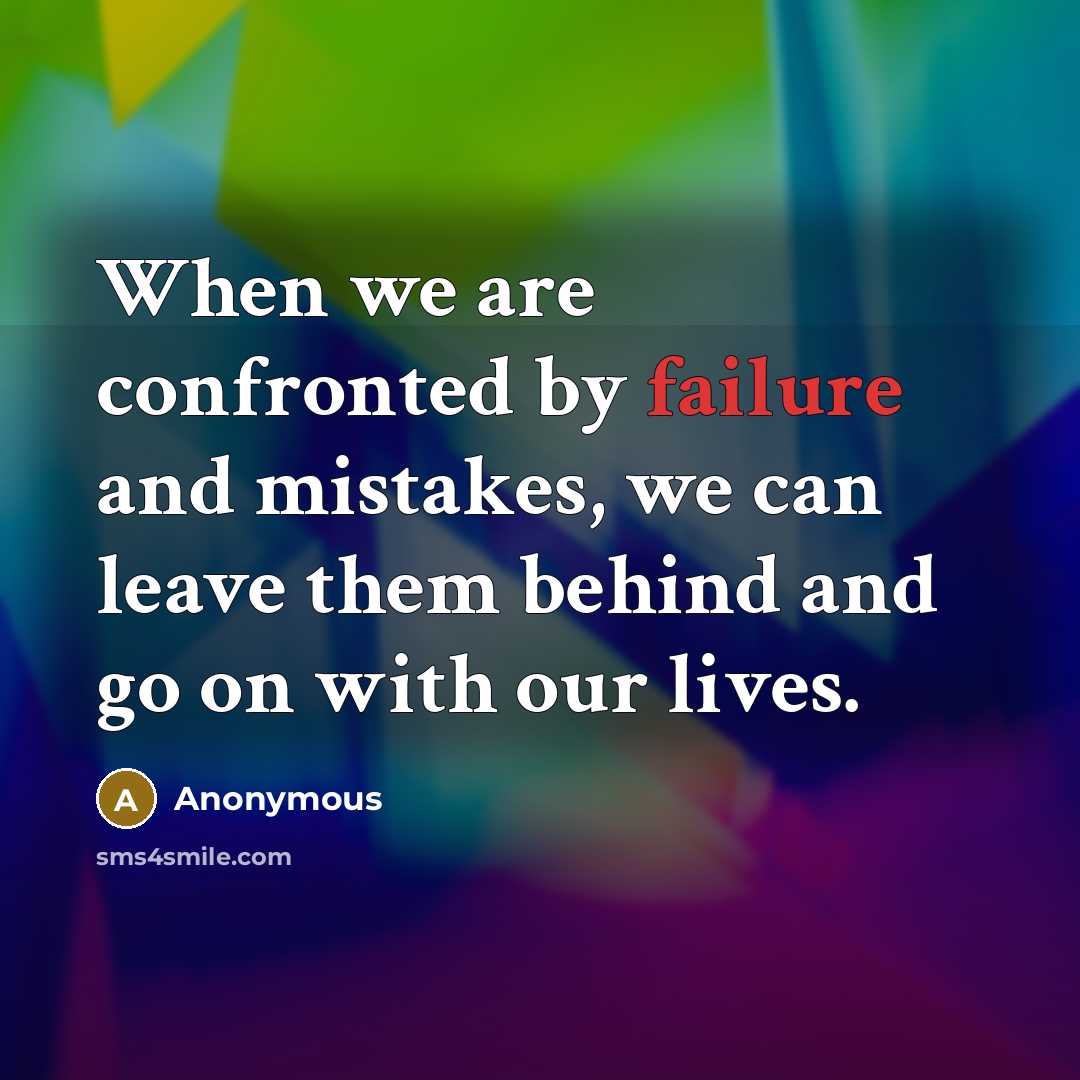 “When we are confronted by failure and mistakes, we can leave them behind and go on with our lives.” quote by Anonymous