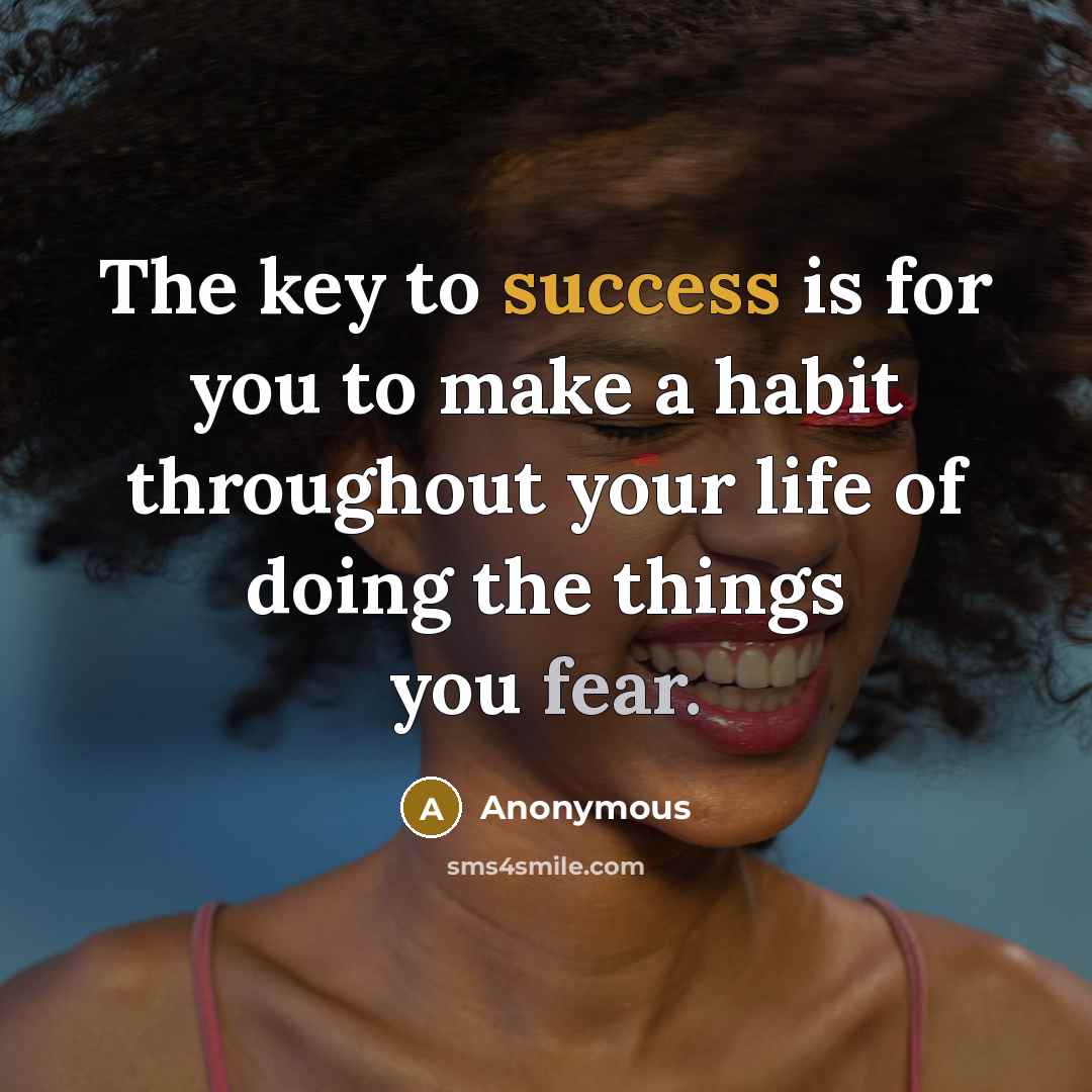 “The key to success is for you to make a habit throughout your life of doing the things you fear.” quote by Anonymous