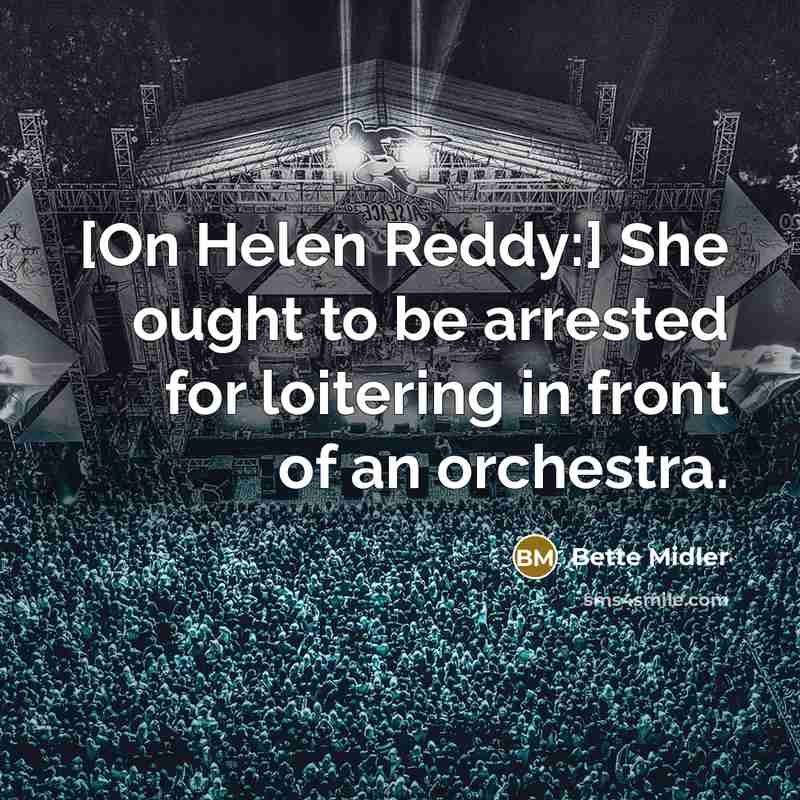 “[On Helen Reddy:] She ought to be arrested for loitering in front of an orchestra.” quote by Bette Midler