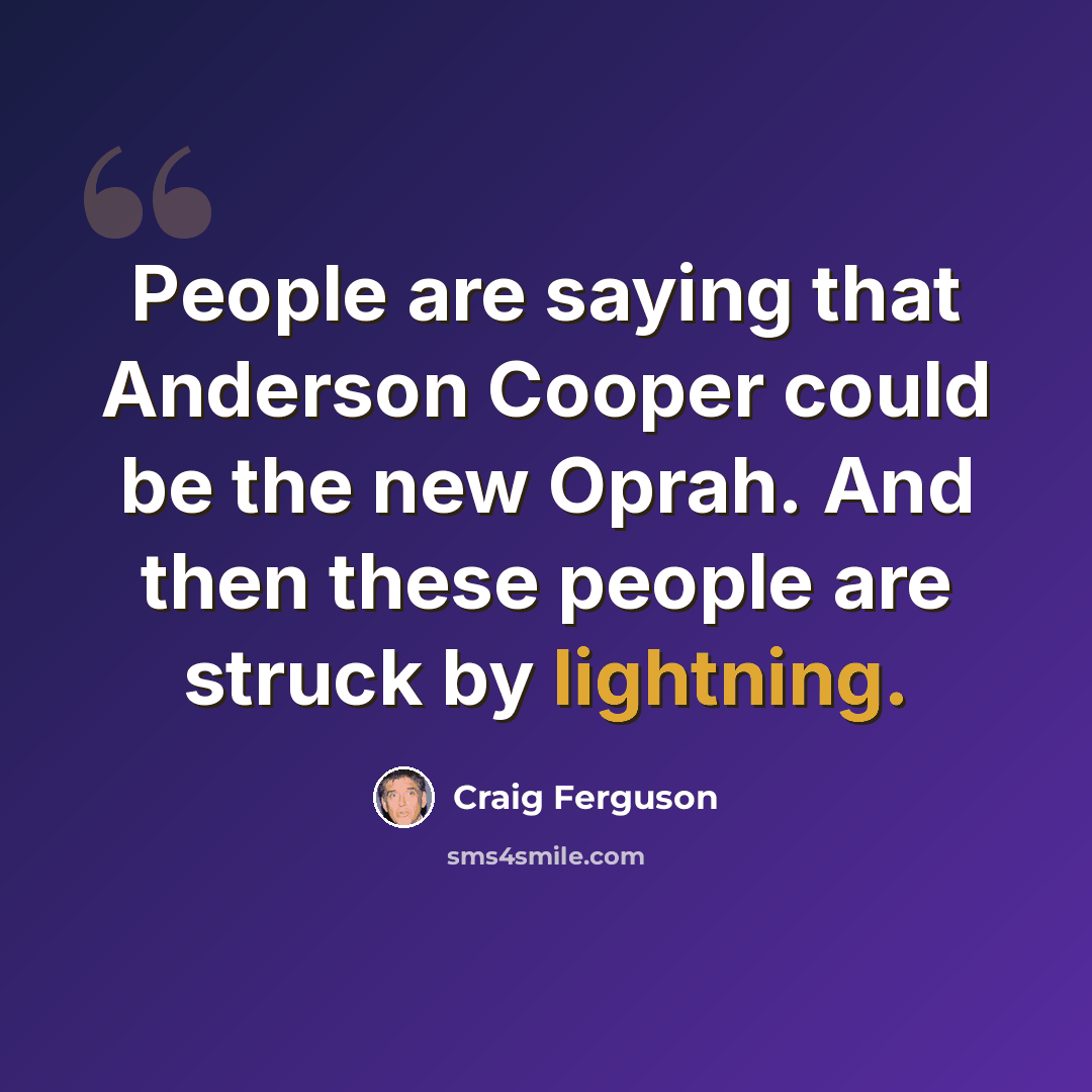“People are saying that Anderson Cooper could be the new Oprah. And then these people are struck by lightning.” quote by Craig Ferguson