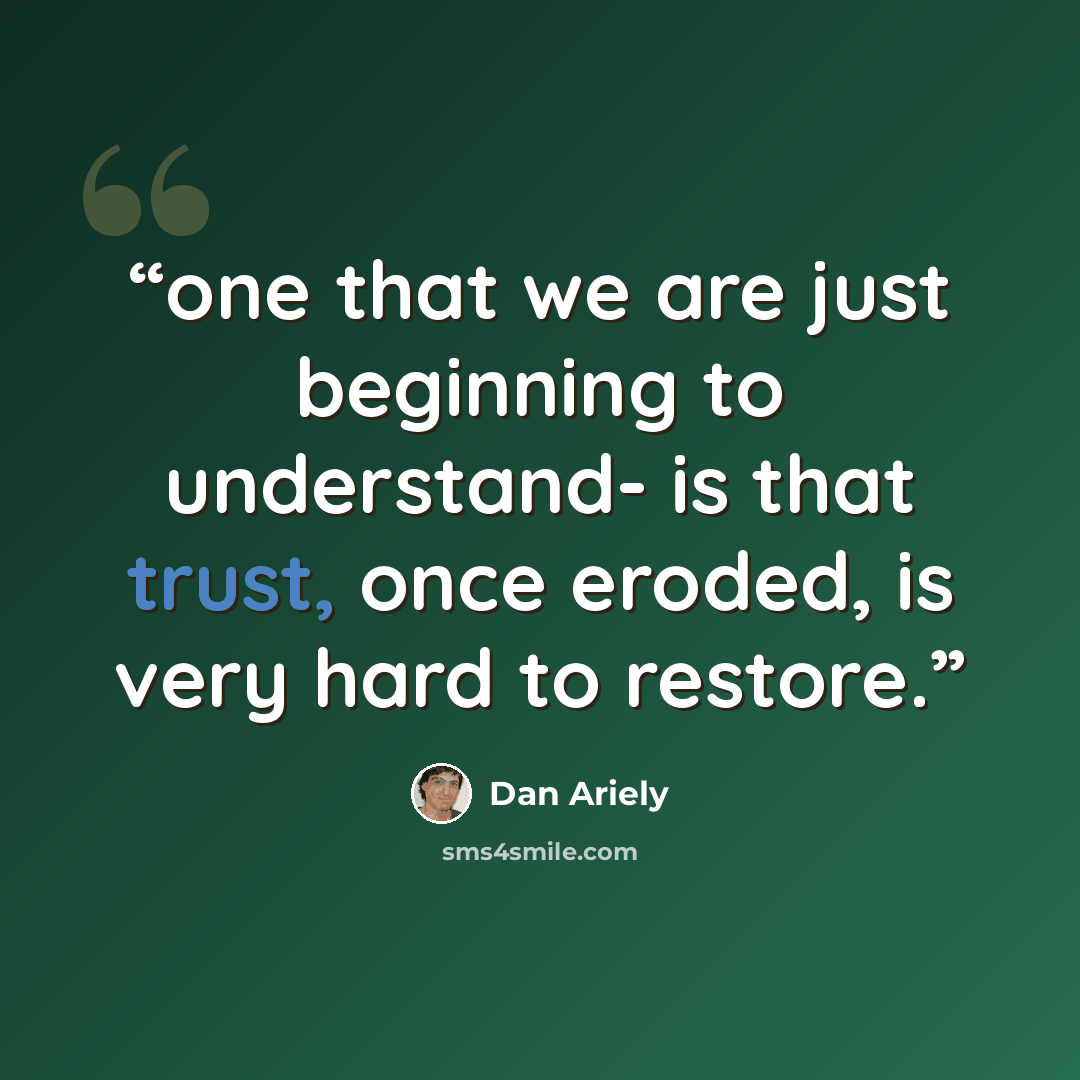 “one that we are just beginning to understand- is that trust, once eroded, is very hard to restore.” quote by Dan Ariely