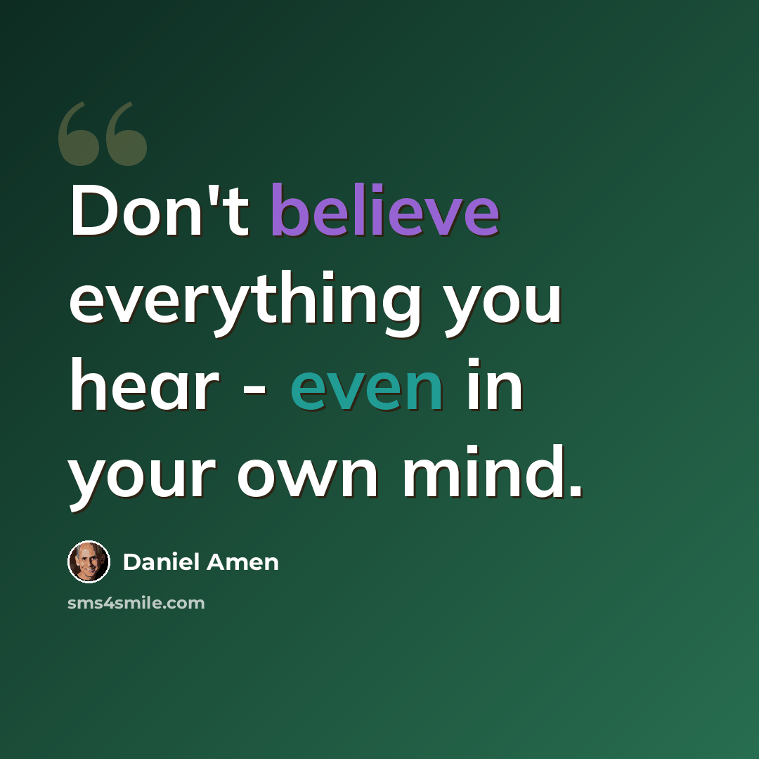 “Don't believe everything you hear - even in your own mind.” quote by Daniel Amen