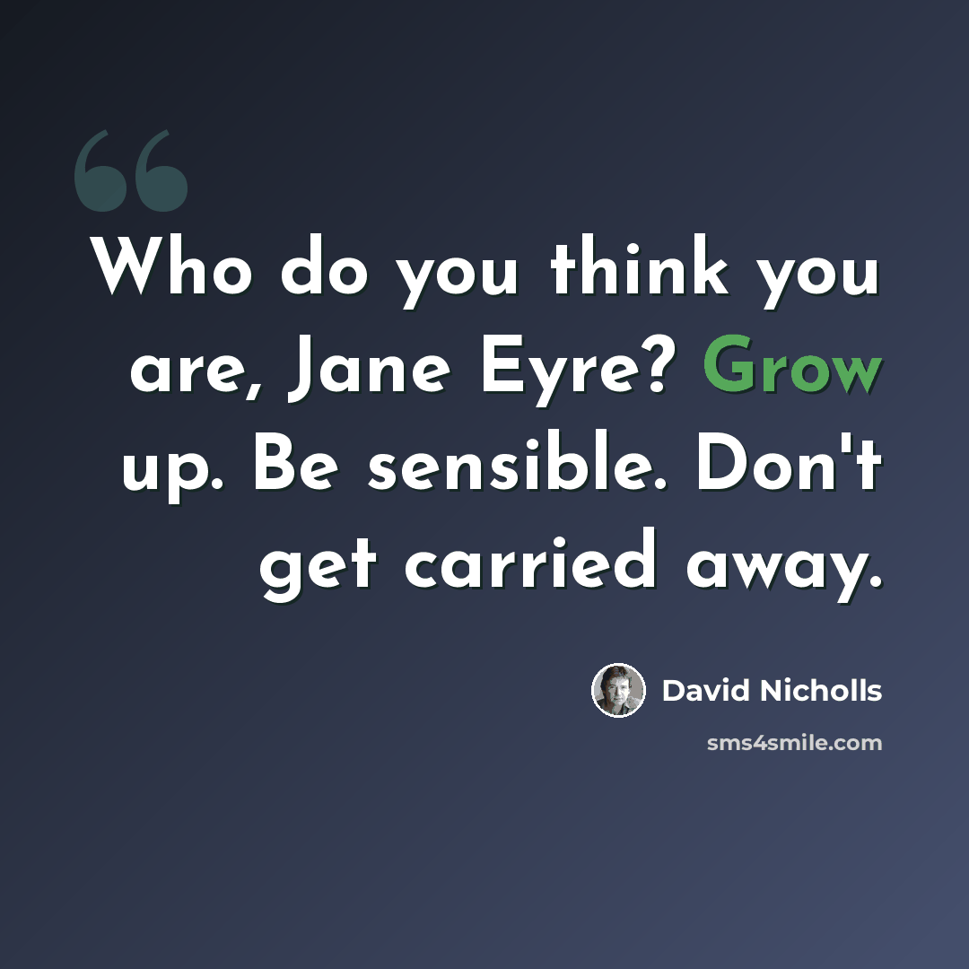 “Who do you think you are, Jane Eyre? Grow up. Be sensible. Don't get carried away.” quote by David Nicholls