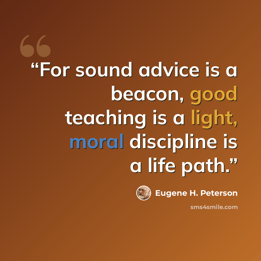 “For sound advice is a beacon, good teaching is a light, moral discipline is a life path.” quote by Eugene H. Peterson