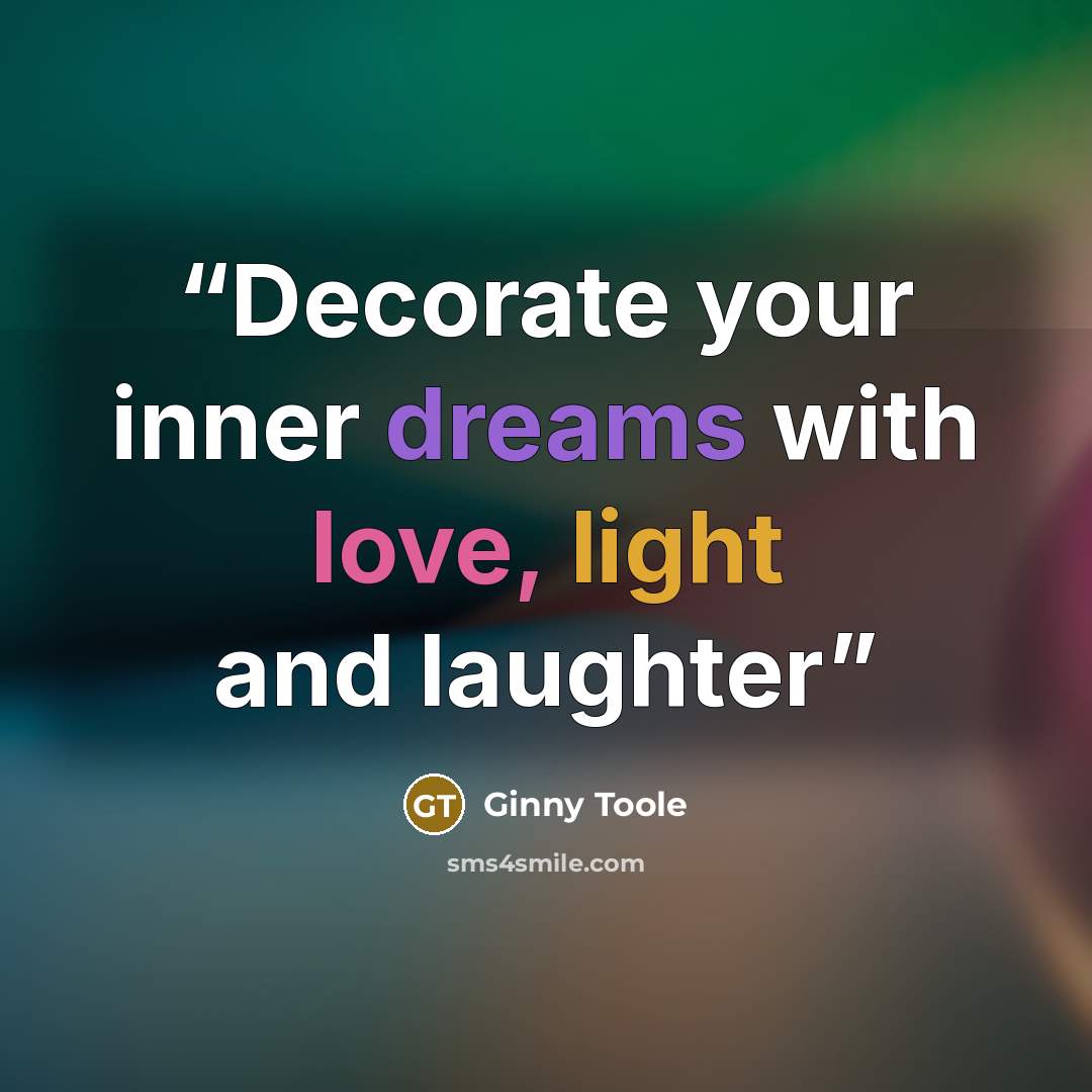 “Decorate your inner dreams with love, light and laughter” quote by Ginny Toole