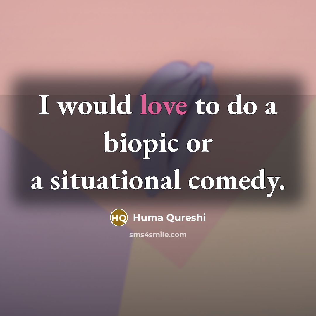 “I would love to do a biopic or a situational comedy.” quote by Huma Qureshi