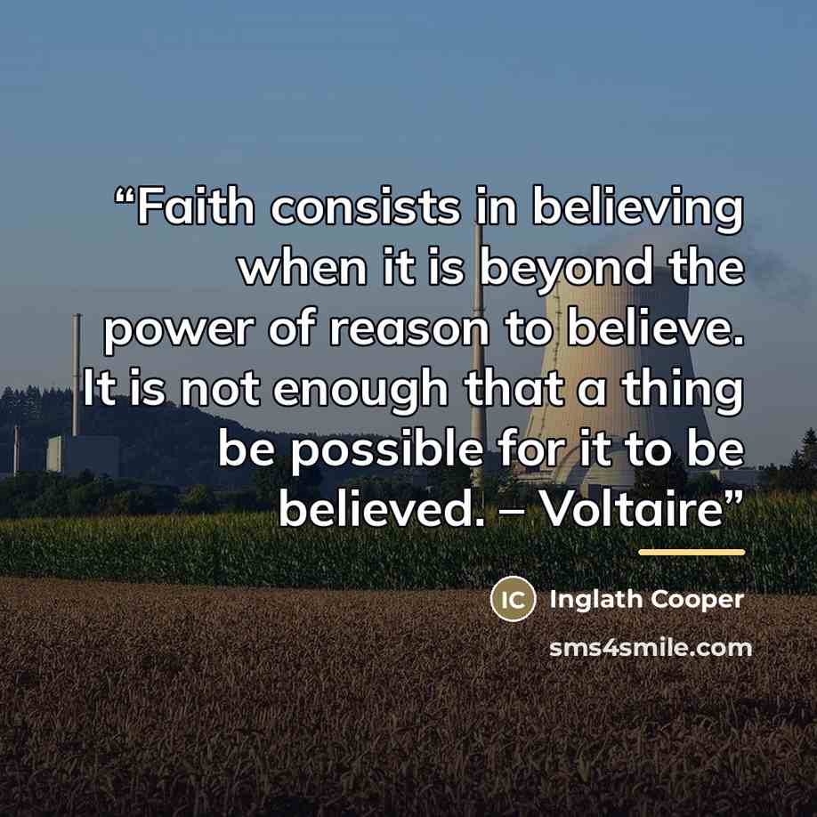 “Faith consists in believing when it is beyond the power of reason to believe. It is not enough that a thing be possible for it to be believed. – Voltaire” quote by Inglath Cooper
