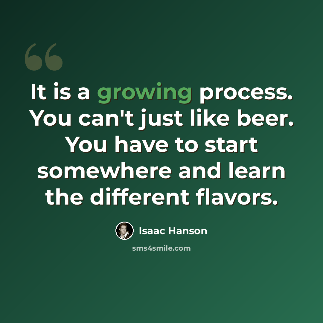 “It is a growing process. You can't just like beer. You have to start somewhere and learn the different flavors.” quote by Isaac Hanson