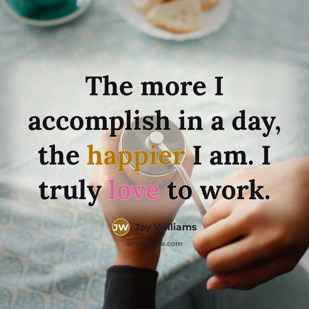 “The more I accomplish in a day, the happier I am. I truly love to work.” quote by Jay Williams