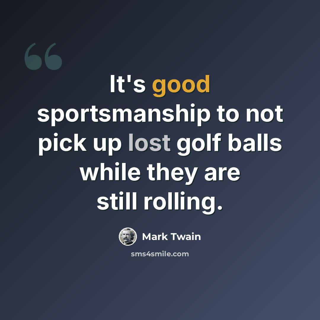 “It's good sportsmanship to not pick up lost golf balls while they are still rolling.” quote by Mark Twain