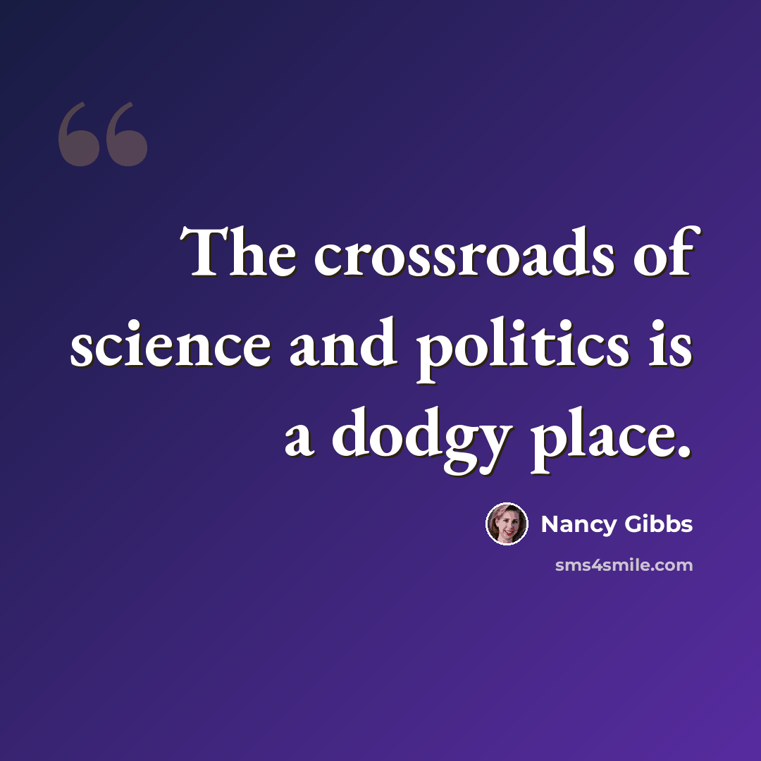 “The crossroads of science and politics is a dodgy place.” quote by Nancy Gibbs
