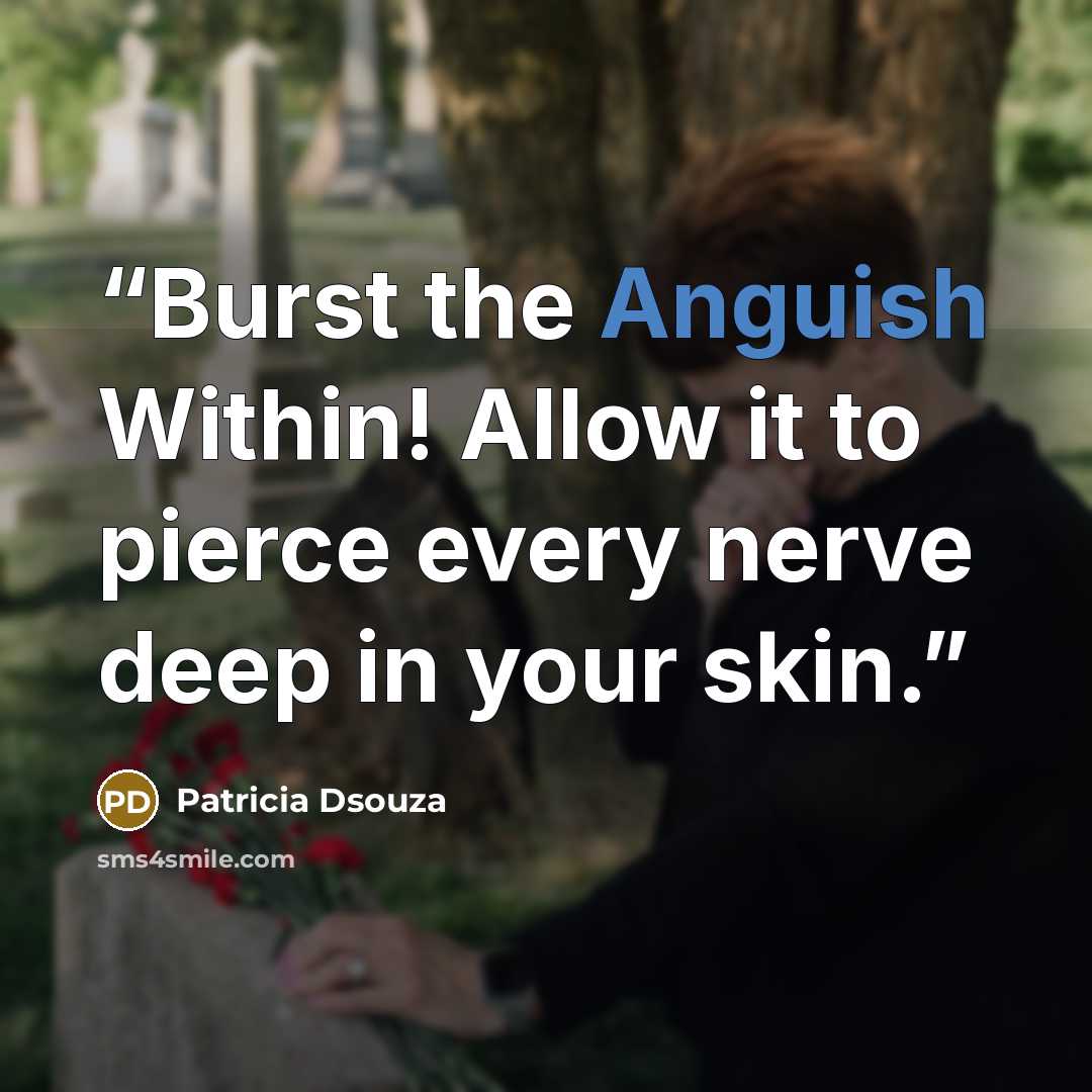 “Burst the Anguish Within! Allow it to pierce every nerve deep in your skin.” quote by Patricia Dsouza