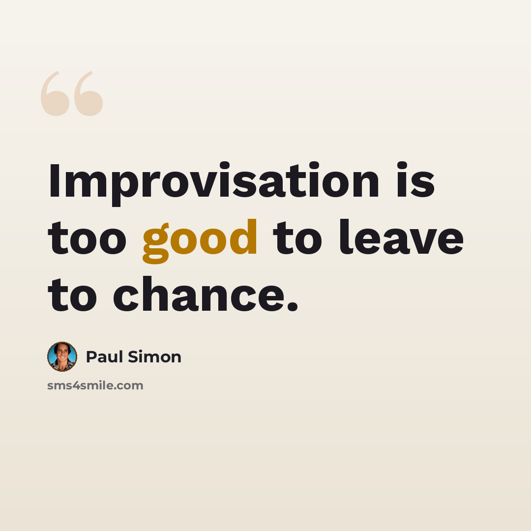 “Improvisation is too good to leave to chance.” quote by Paul Simon