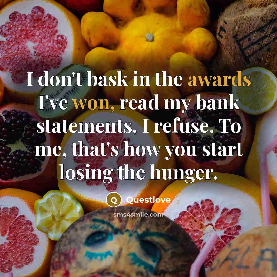 “I don't bask in the awards I've won, read my bank statements, I refuse. To me, that's how you start losing the hunger.” quote by Questlove