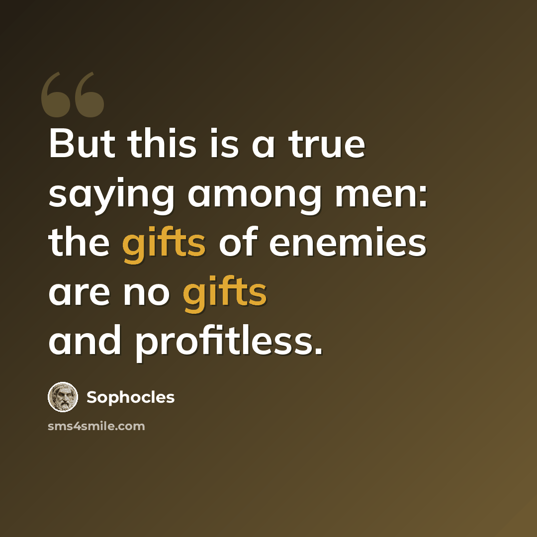“But this is a true saying among men: the gifts of enemies are no gifts and profitless.” quote by Sophocles