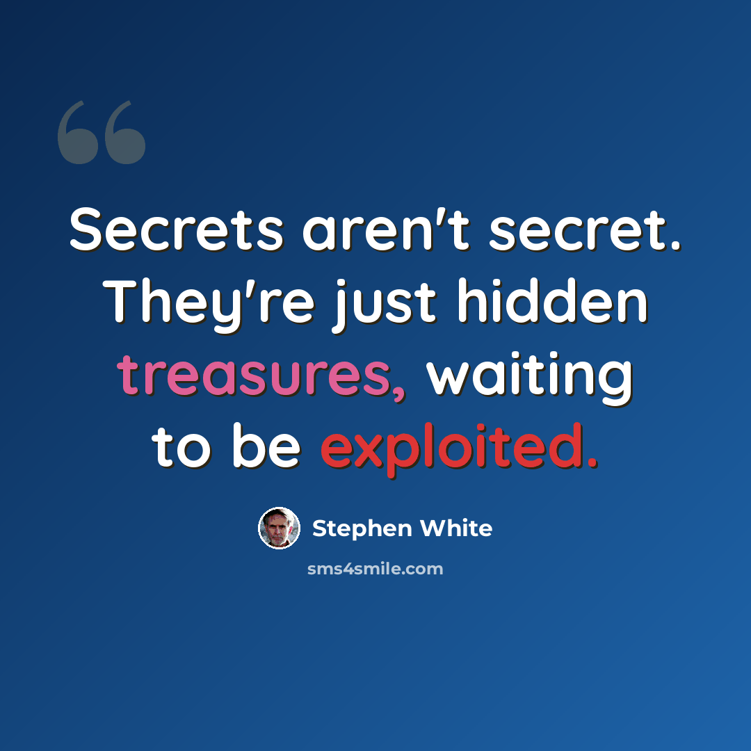 “Secrets aren't secret. They're just hidden treasures, waiting to be exploited.” quote by Stephen White