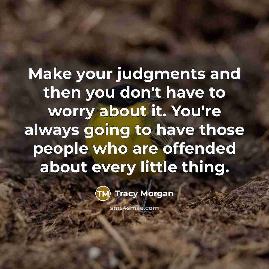“Make your judgments and then you don't have to worry about it. You're always going to have those people who are offended about every little thing.” quote by Tracy Morgan