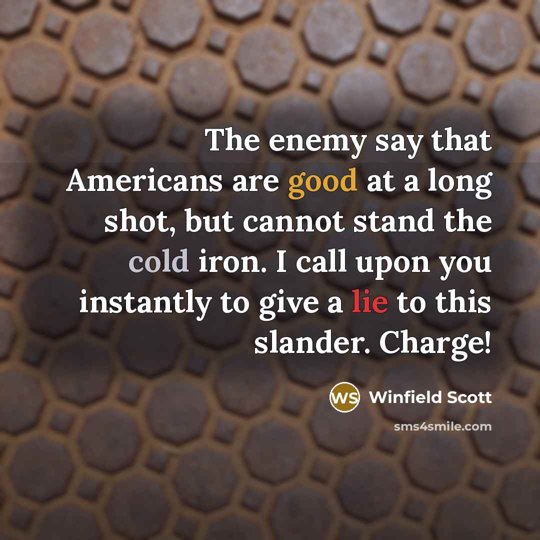 “The enemy say that Americans are good at a long shot, but cannot stand the cold iron. I call upon you instantly to give a lie to this slander. Charge!” quote by Winfield Scott