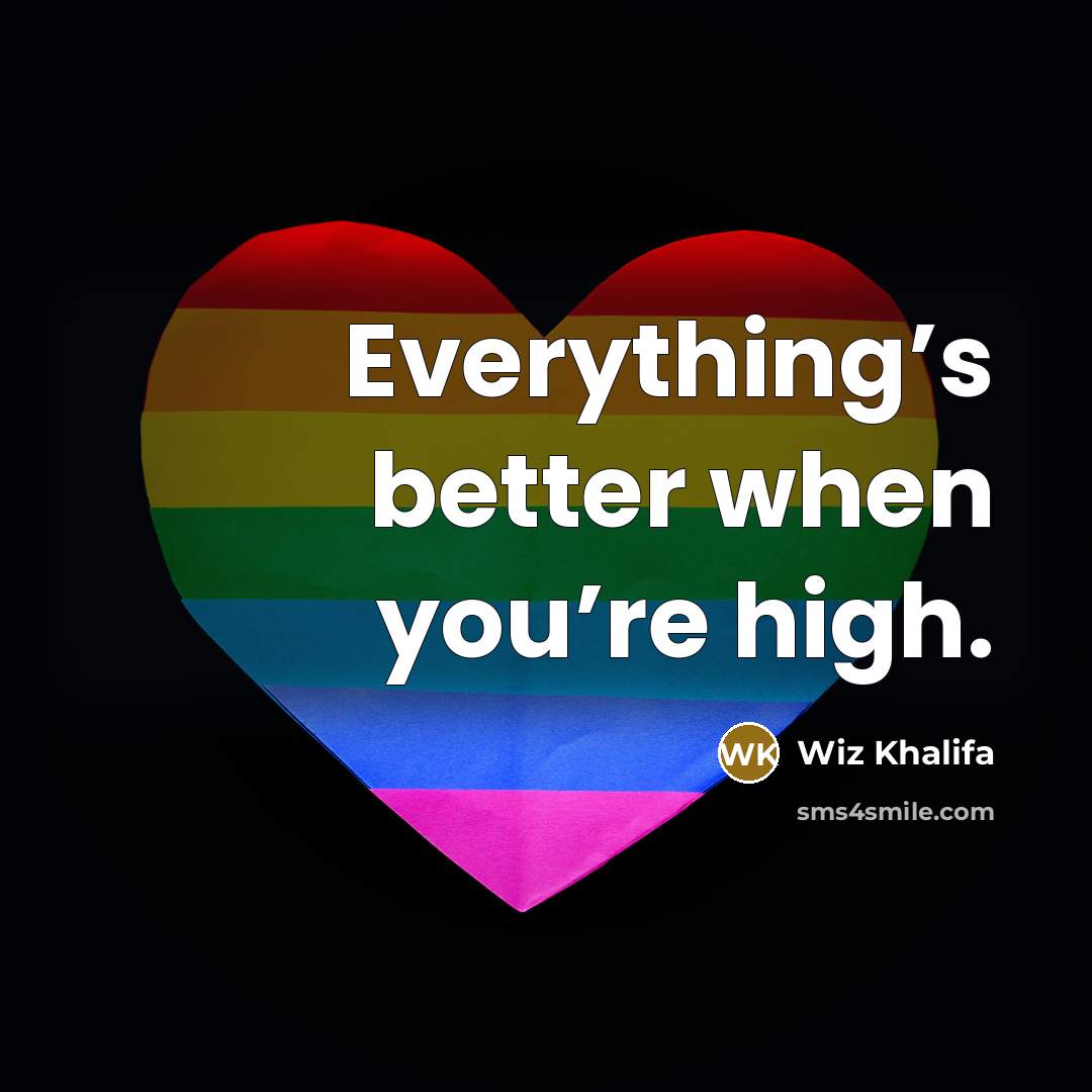 “Everything’s better when you’re high.” quote by Wiz Khalifa